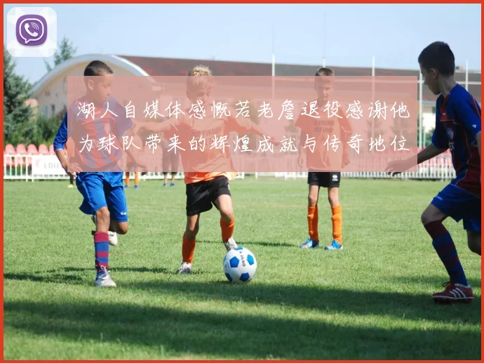 湖人自媒体感慨若老詹退役感谢他为球队带来的辉煌成就与传奇地位