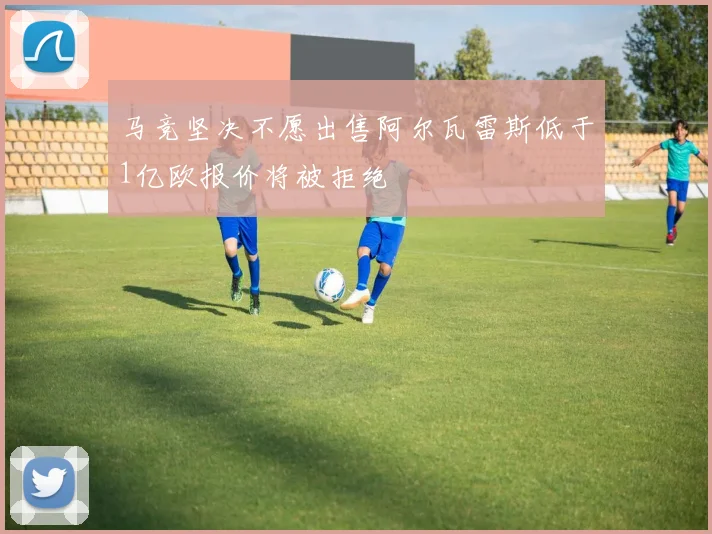 马竞坚决不愿出售阿尔瓦雷斯低于1亿欧报价将被拒绝