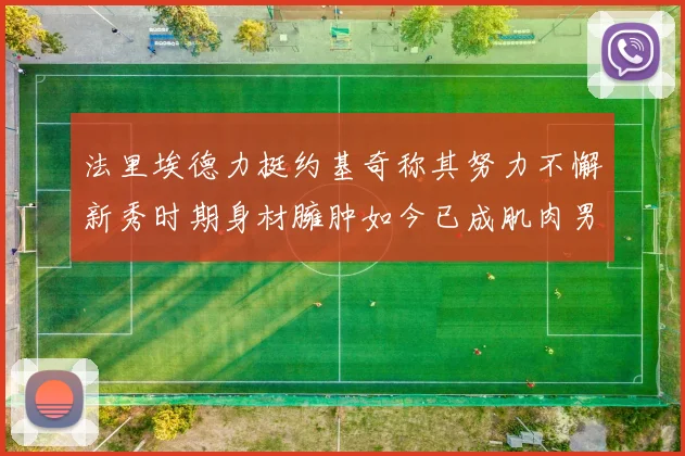 法里埃德力挺约基奇称其努力不懈新秀时期身材臃肿如今已成肌肉男