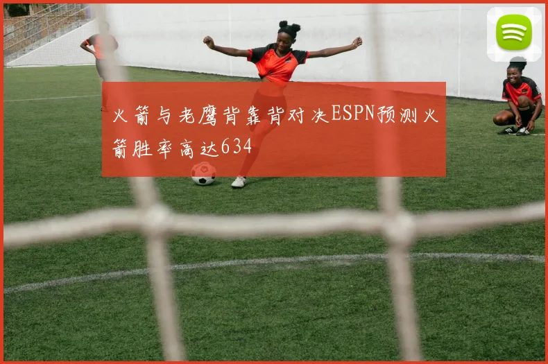 火箭与老鹰背靠背对决ESPN预测火箭胜率高达634